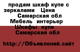 продам шкаф-купе с зеркалами › Цена ­ 10 000 - Самарская обл. Мебель, интерьер » Шкафы, купе   . Самарская обл.